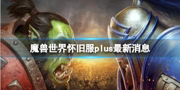 魔兽世界怀旧服plus最新消息-魔兽世界怀旧服plus最新消息介绍