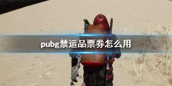 pubg禁运品票券怎么用-pubg禁运品票券使用方法介绍