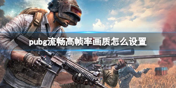 pubg流畅高帧率画质怎么设置-pubg流畅高帧率画质设置推荐