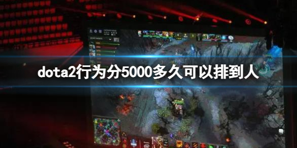 dota2行为分5000多久可以排到人-dota2行为分5000匹配时间介绍