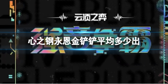 心之钢永恩金铲铲平均多少出-云顶之弈金铲铲心之钢小小永恩价格介绍