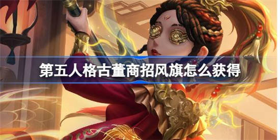 第五人格古董商招风旗怎么获得(第五人格招财)