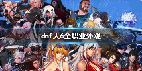 dnf天6全职业外观-dnf天6全职业外观一览