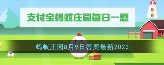 《支付宝》蚂蚁庄园8月9日答案最新2023(蚂蚁庄园8月 9日答案最新)