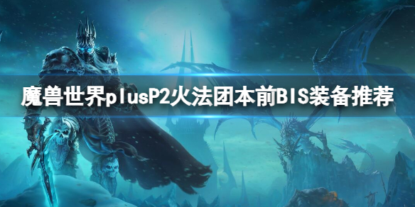 魔兽世界plusP2火法团本前BIS装备推荐-P2火法团本前BIS装备推荐一览