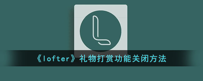 《lofter》礼物打赏功能关闭方法