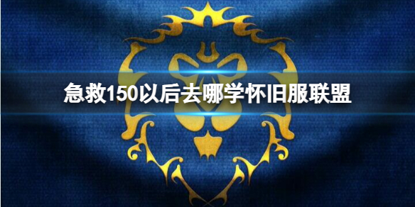 急救150以后去哪学怀旧服联盟-怀旧服联盟急救150以后学习位置