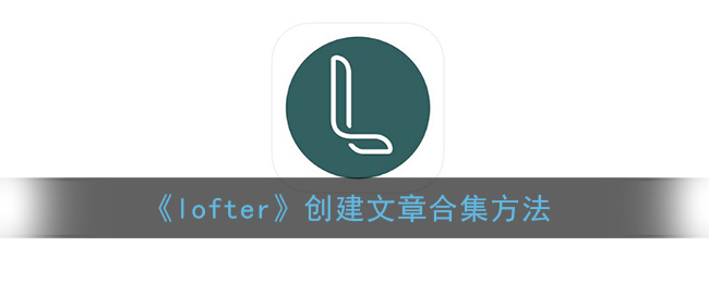 《lofter》创建文章合集方法