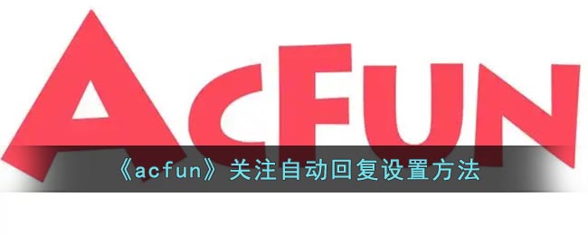 《acfun》关注自动回复设置方法