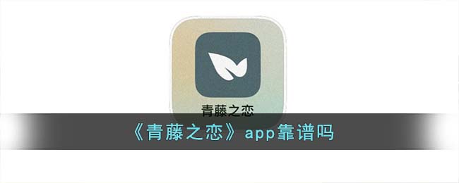 《青藤之恋》app靠谱吗(青藤之恋是真的假的)