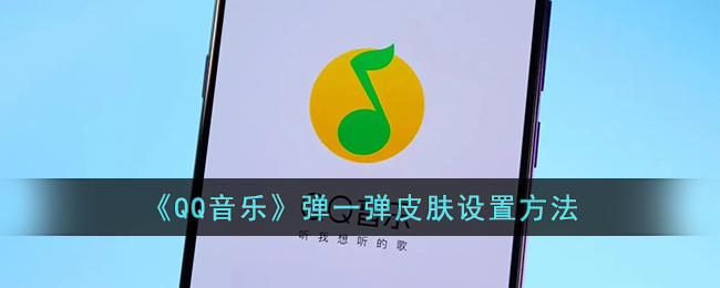 《QQ音乐》弹一弹皮肤设置方法