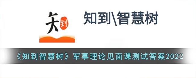 《知到智慧树》军事理论见面课测试答案2022(知到智慧树军事理论答案2020见面课)