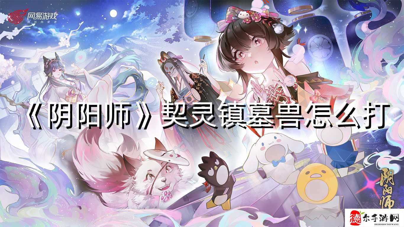 阴阳师契灵镇墓兽怎么打(阴阳师镇墓兽的作用)