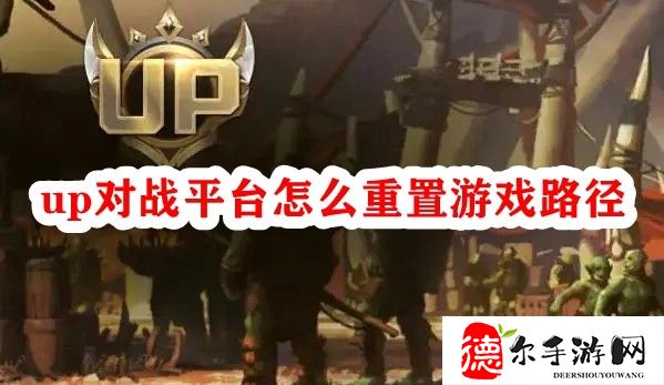 up对战平台怎么重置游戏路径(up战队战绩)